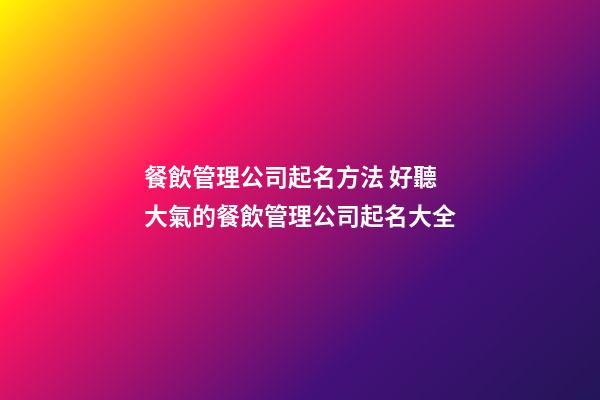 餐飲管理公司起名方法 好聽大氣的餐飲管理公司起名大全-第1張-公司起名-玄機派
